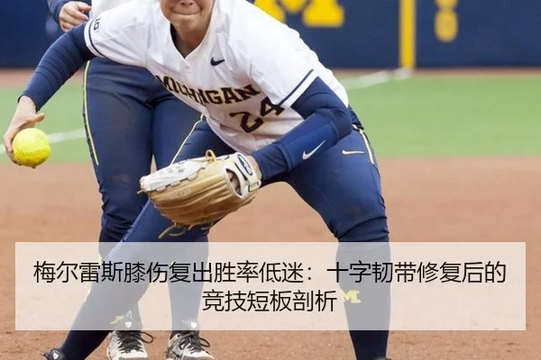 梅尔雷斯膝伤复出胜率低迷：十字韧带修复后的竞技短板剖析